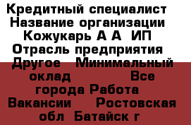 Кредитный специалист › Название организации ­ Кожукарь А.А, ИП › Отрасль предприятия ­ Другое › Минимальный оклад ­ 15 000 - Все города Работа » Вакансии   . Ростовская обл.,Батайск г.